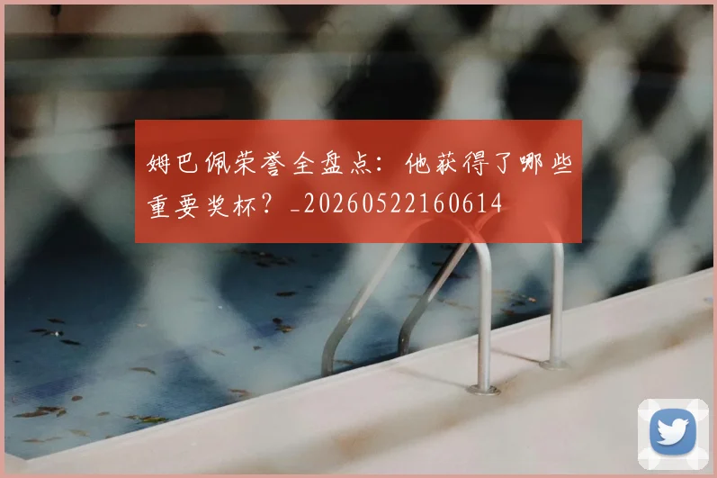 姆巴佩荣誉全盘点：他获得了哪些重要奖杯？_20260522160614